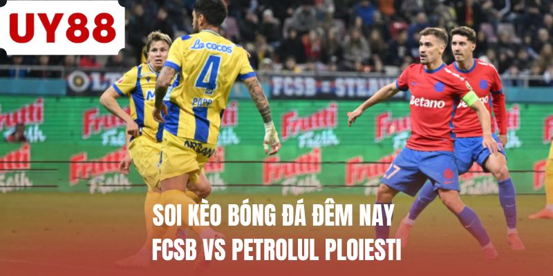 Soi kèo bóng đá đêm nay FCSB vs Petrolul Ploiesti